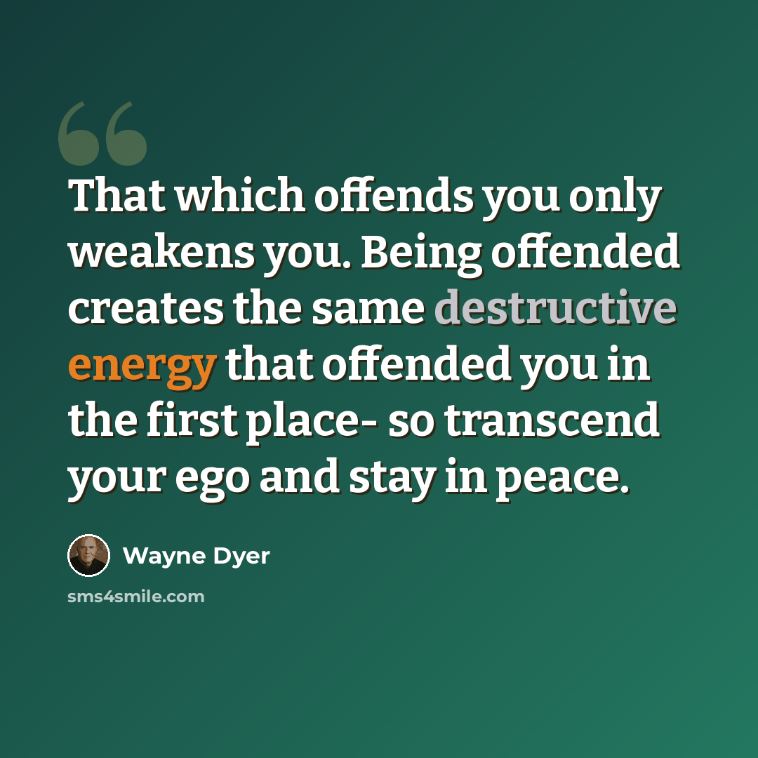 “That which offends you only weakens you. Being offended creates the same destructive energy that offended you in the first place- so transcend your ego and stay in peace.” quote by Wayne Dyer