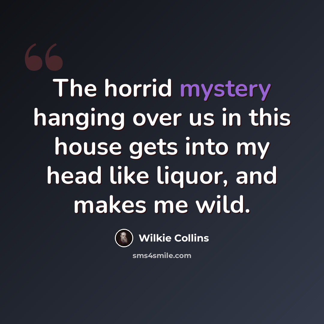 “The horrid mystery hanging over us in this house gets into my head like liquor, and makes me wild.” quote by Wilkie Collins