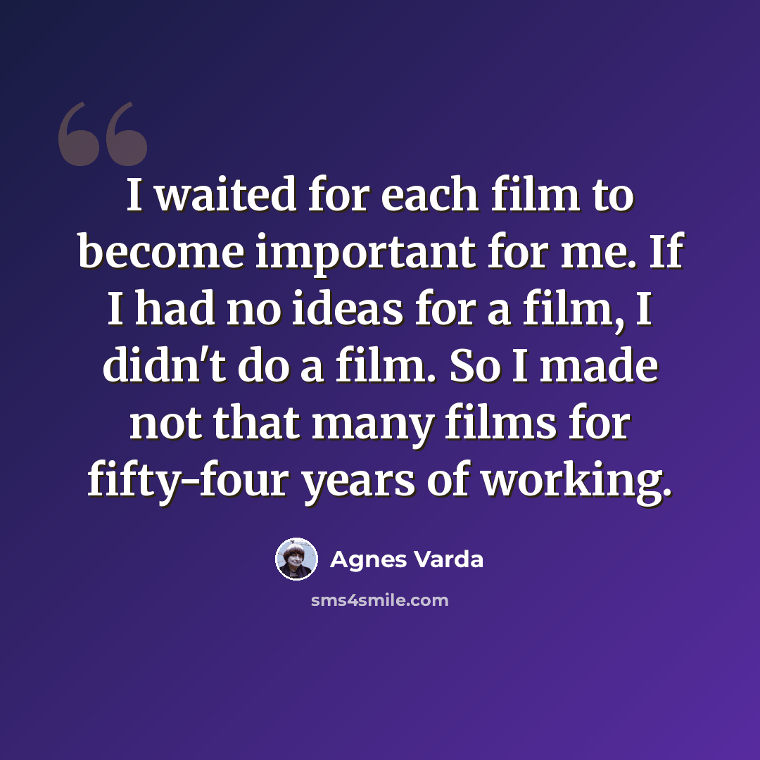 “I waited for each film to become important for me. If I had no ideas for a film, I didn't do a film. So I made not that many films for fifty-four years of working.” quote by Agnes Varda