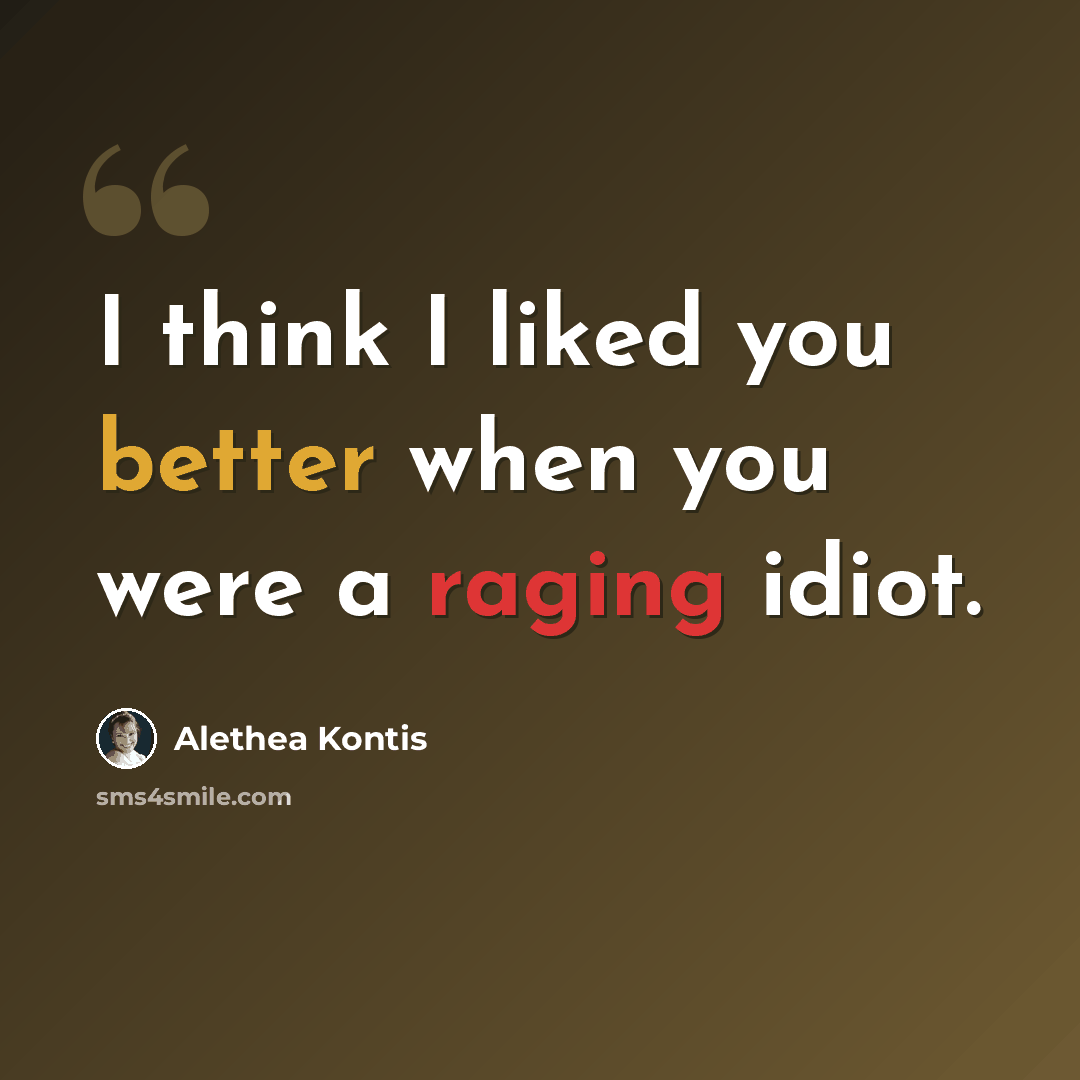 “I think I liked you better when you were a raging idiot.” quote by Alethea Kontis