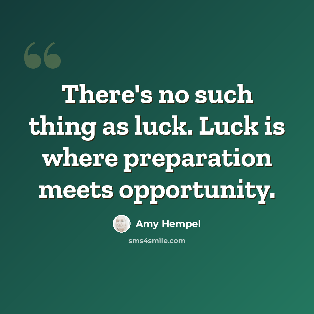 “There's no such thing as luck. Luck is where preparation meets opportunity.” quote by Amy Hempel