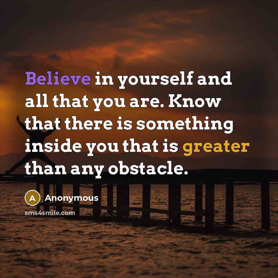 “Believe in yourself and all that you are. Know that there is something inside you that is greater than any obstacle.” quote by Anonymous