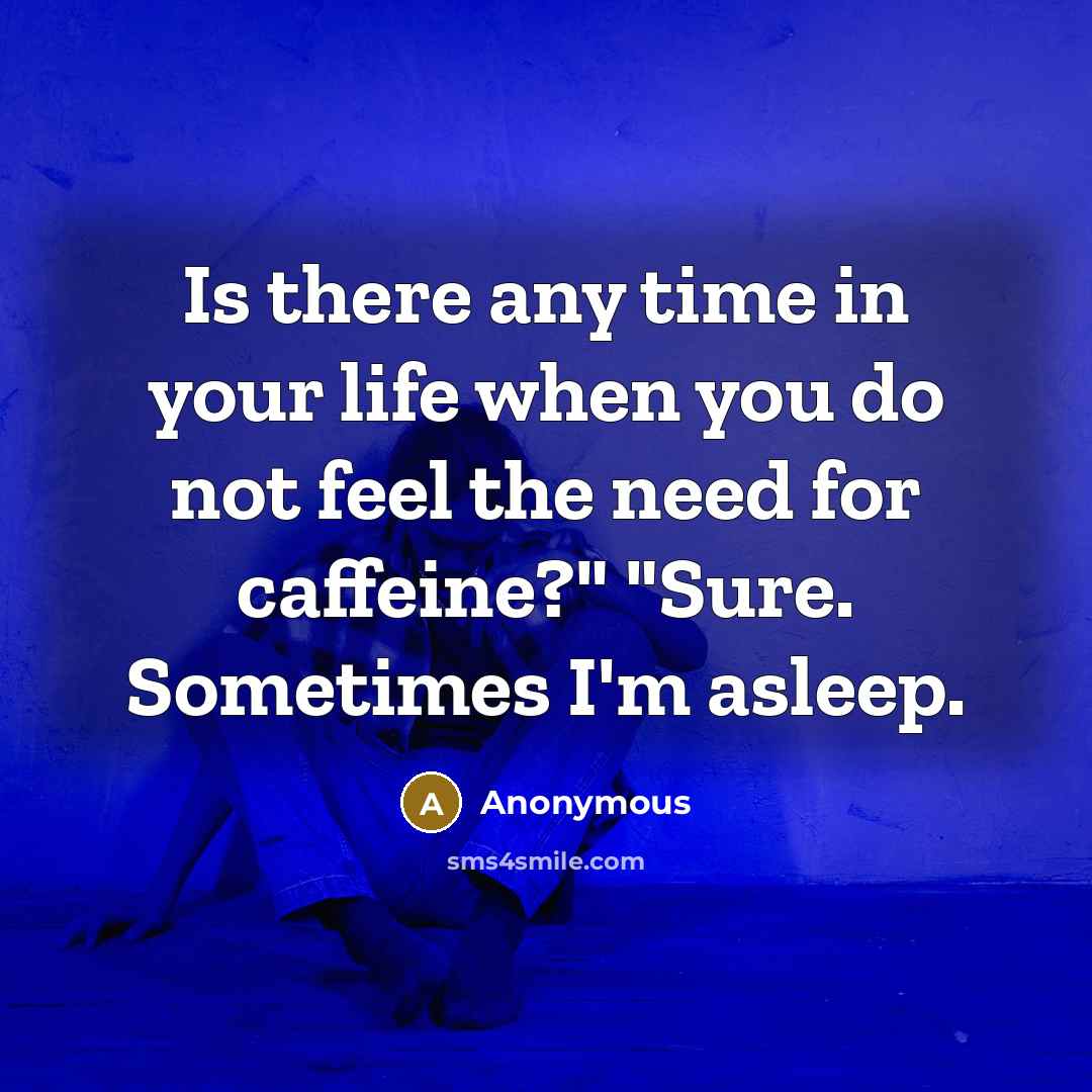 “Is there any time in your life when you do not feel the need for caffeine?" "Sure. Sometimes I'm asleep.” quote by Anonymous