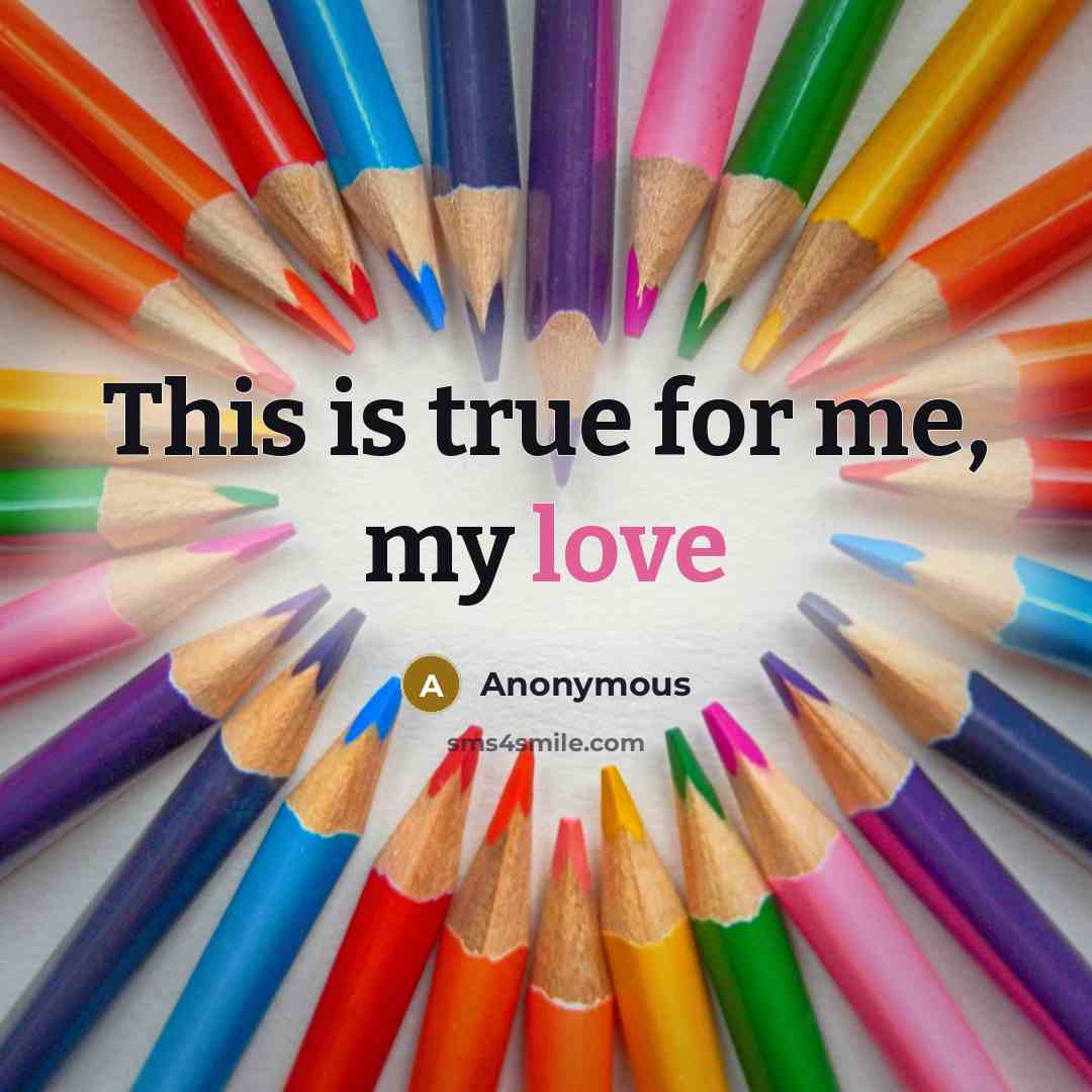 “This is true for me, my love” quote by Anonymous