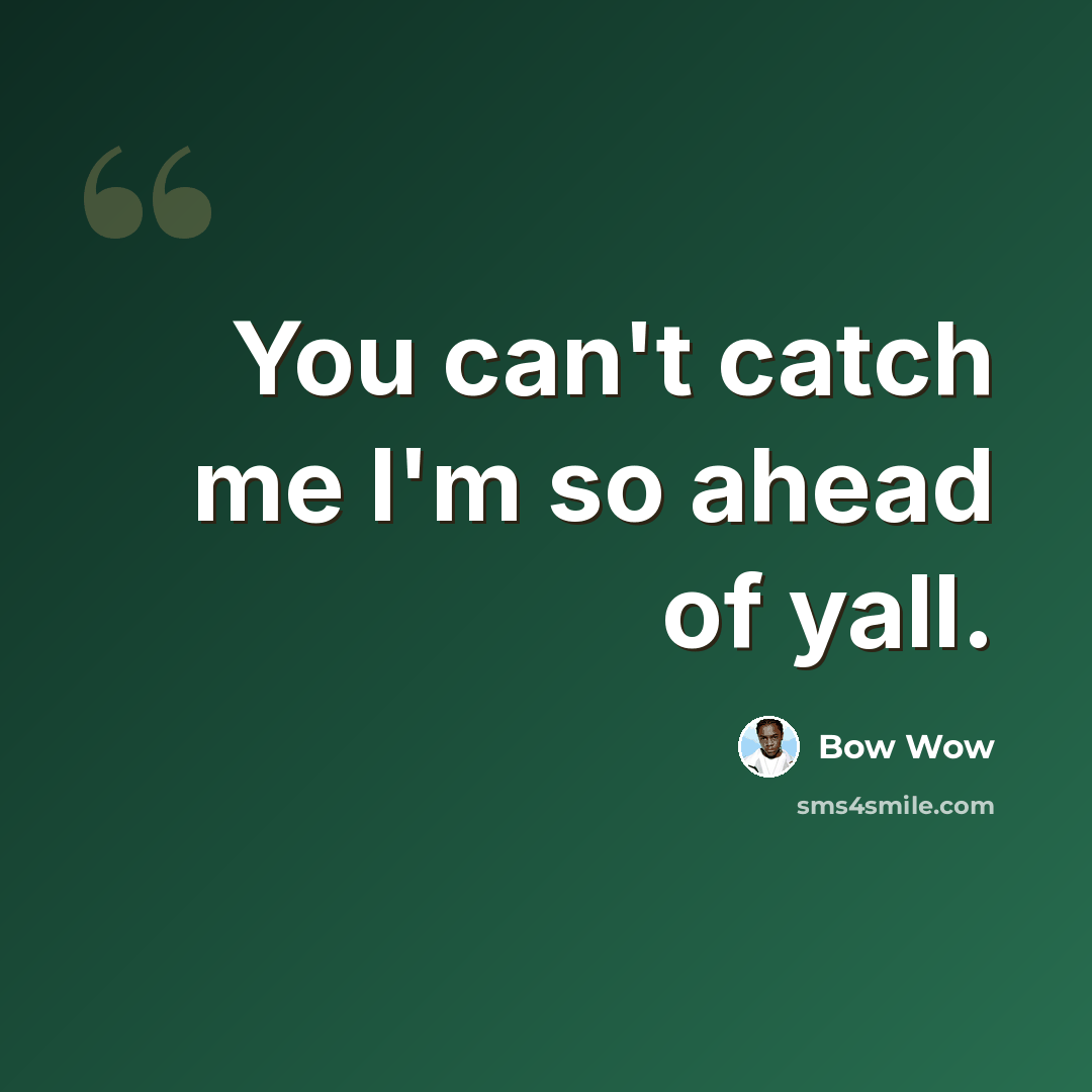 “You can't catch me I'm so ahead of yall.” quote by Bow Wow