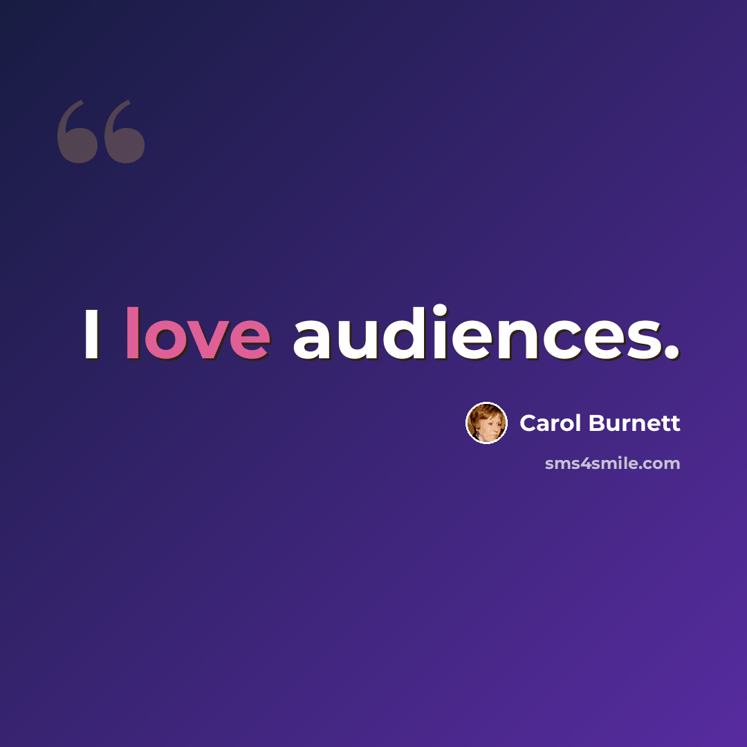 “I love audiences.” quote by Carol Burnett