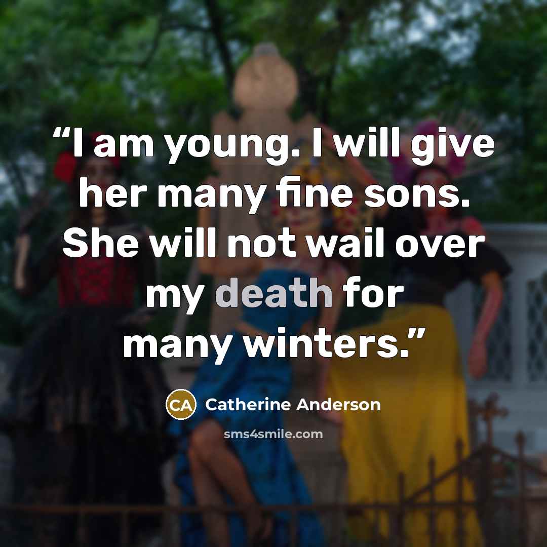 “I am young. I will give her many fine sons. She will not wail over my death for many winters.” quote by Catherine Anderson