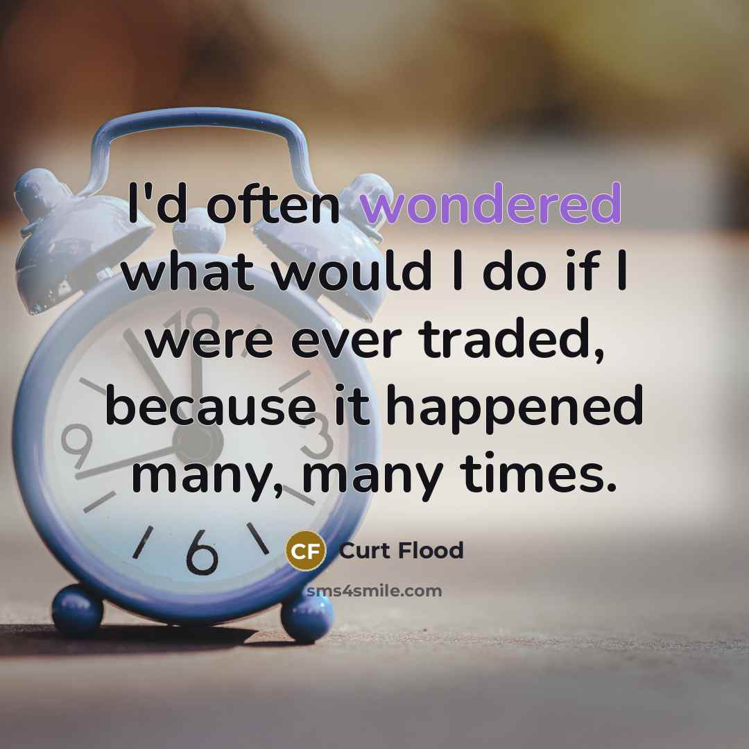 “I'd often wondered what would I do if I were ever traded, because it happened many, many times.” quote by Curt Flood