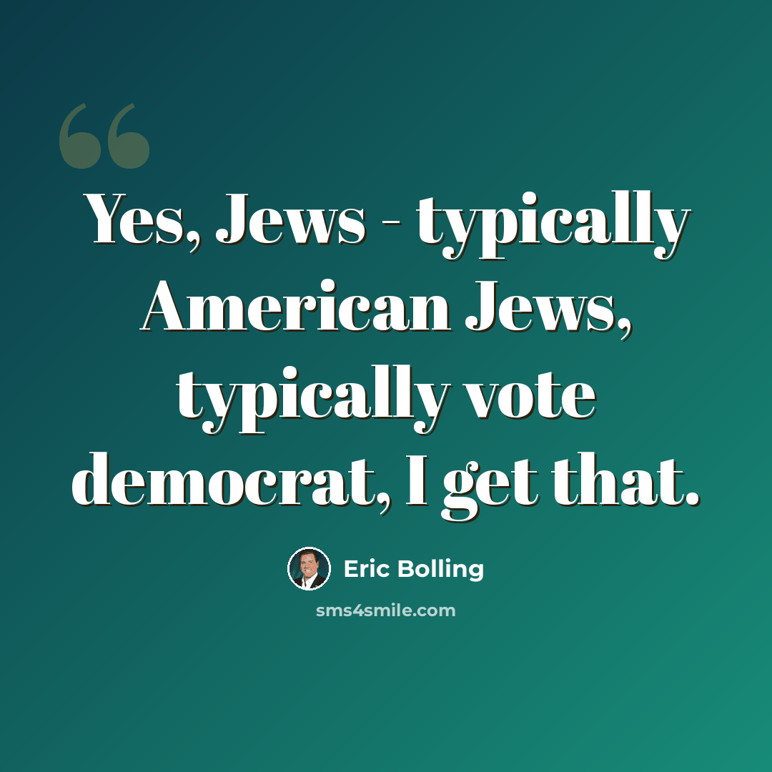 “Yes, Jews - typically American Jews, typically vote democrat, I get that.” quote by Eric Bolling
