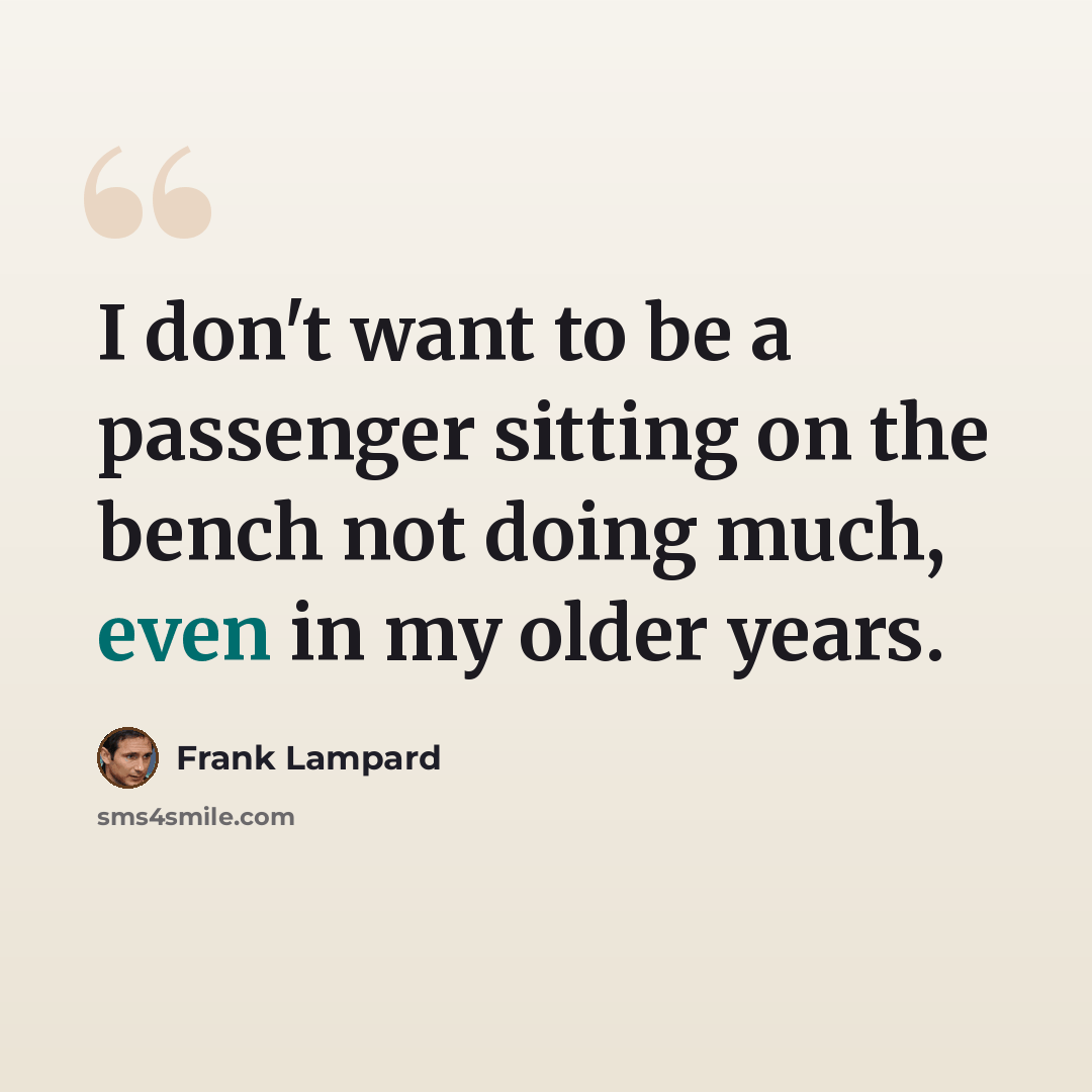 “I don't want to be a passenger sitting on the bench not doing much, even in my older years.” quote by Frank Lampard