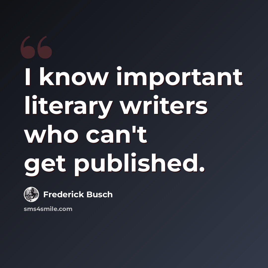 “I know important literary writers who can't get published.” quote by Frederick Busch
