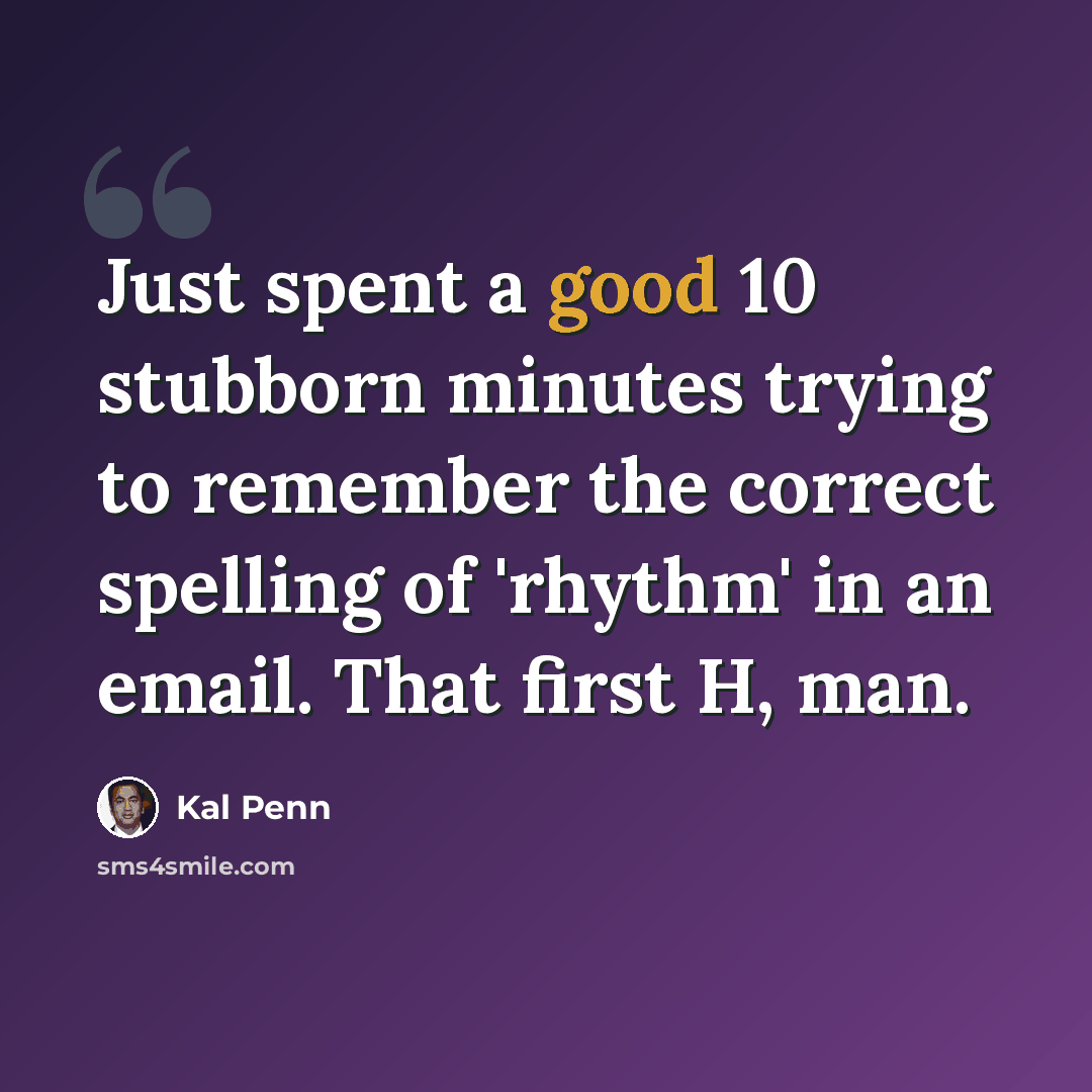 “Just spent a good 10 stubborn minutes trying to remember the correct spelling of 'rhythm' in an email. That first H, man.” quote by Kal Penn