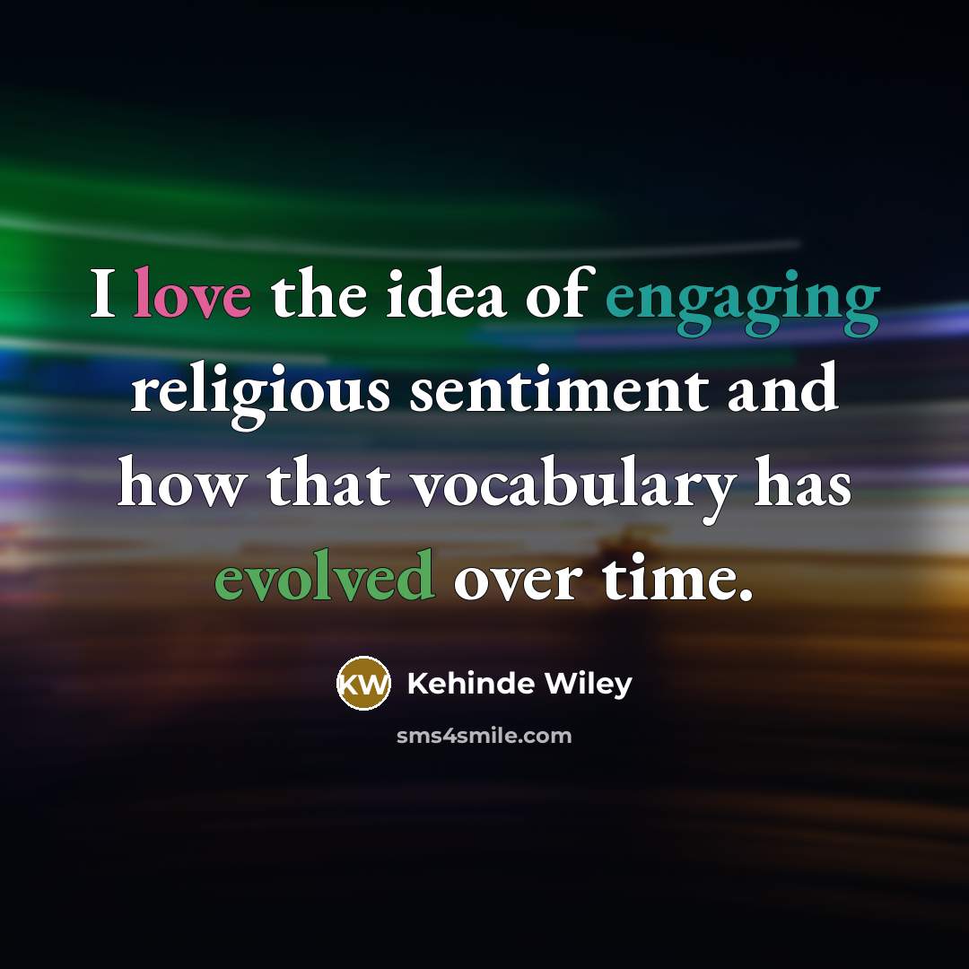 “I love the idea of engaging religious sentiment and how that vocabulary has evolved over time.” quote by Kehinde Wiley