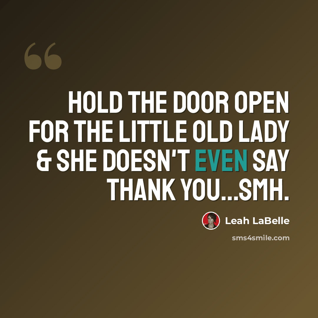 “Hold the door open for the little old lady & she doesn't even say thank you...smh.” quote by Leah LaBelle
