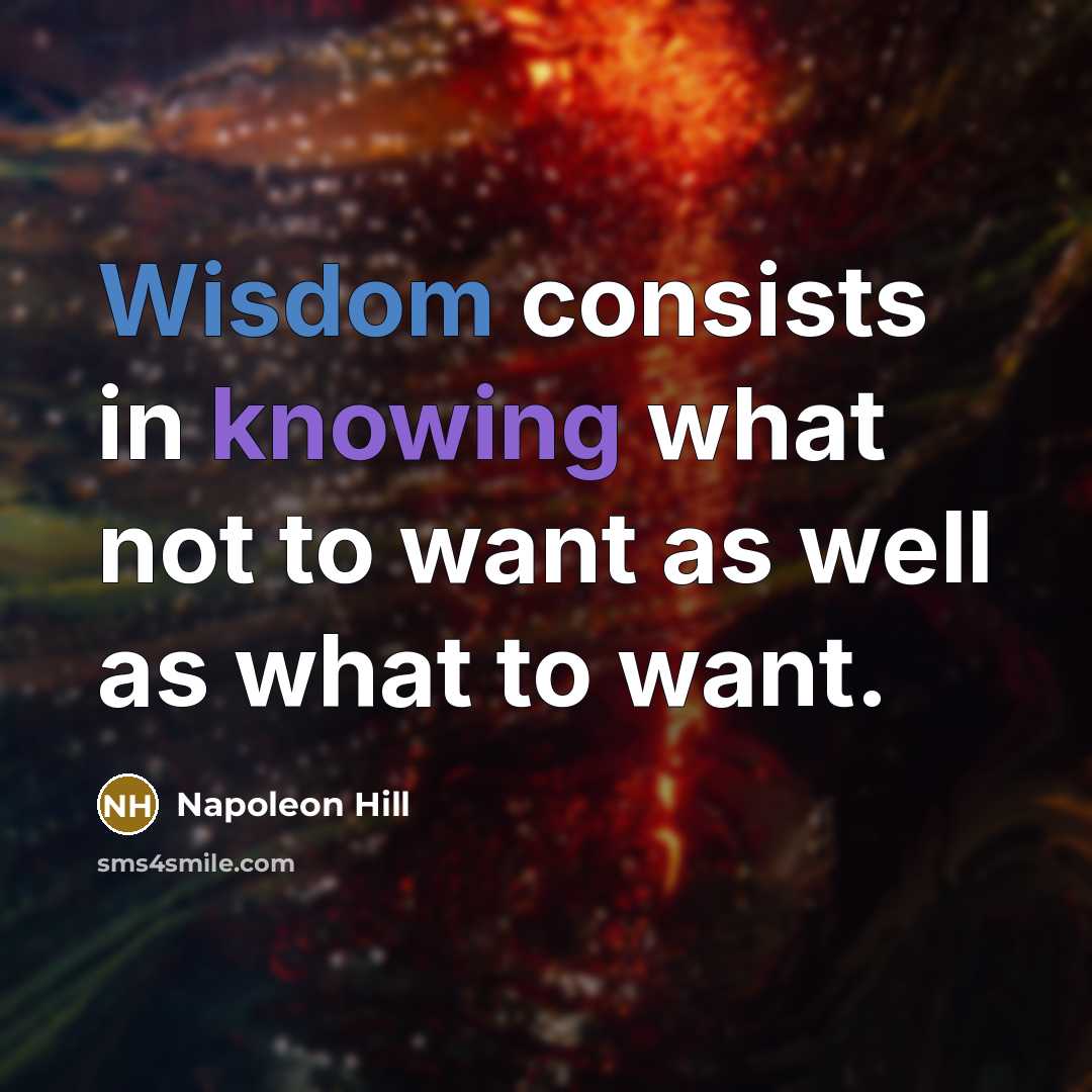 “Wisdom consists in knowing what not to want as well as what to want.” quote by Napoleon Hill