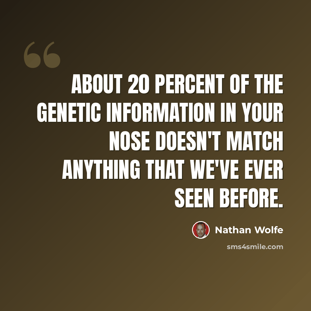 “About 20 percent of the genetic information in your nose doesn't match anything that we've ever seen before.” quote by Nathan Wolfe