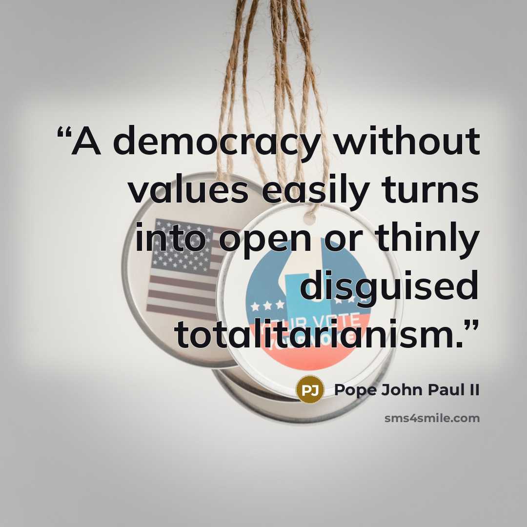 “A democracy without values easily turns into open or thinly disguised totalitarianism.” quote by Pope John Paul II