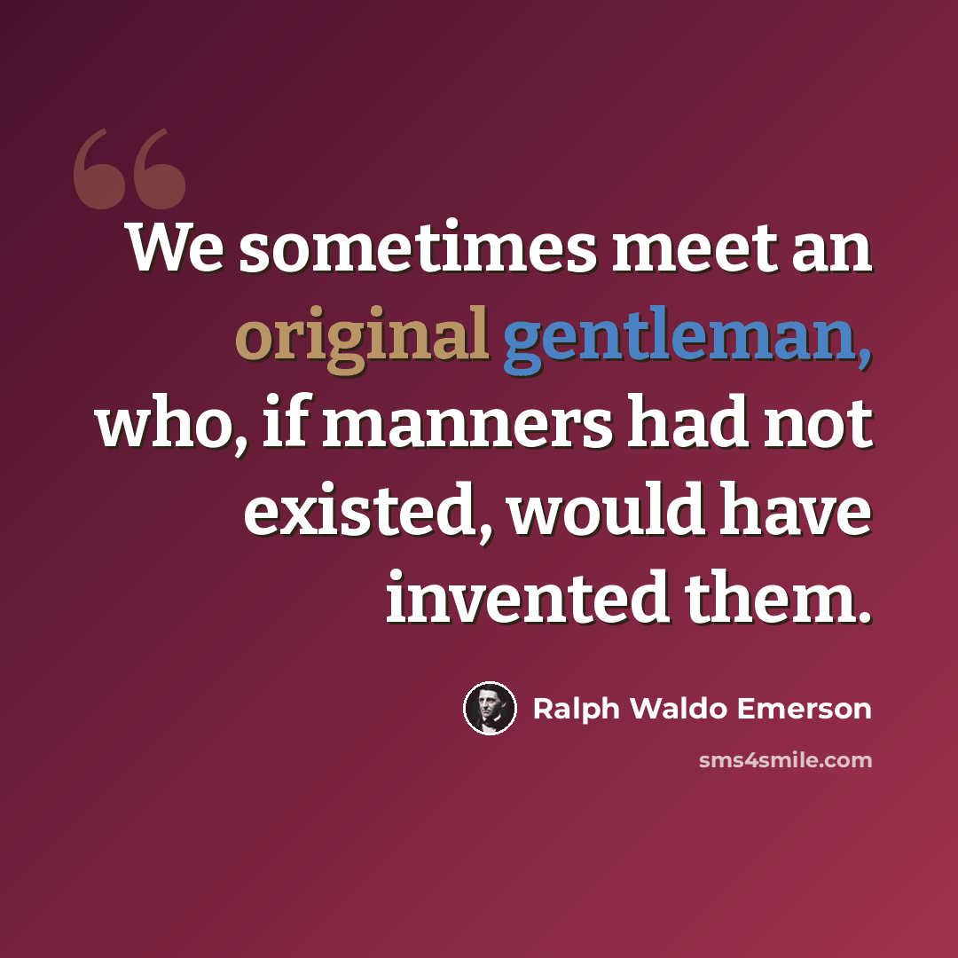 “We sometimes meet an original gentleman, who, if manners had not existed, would have invented them.” quote by Ralph Waldo Emerson