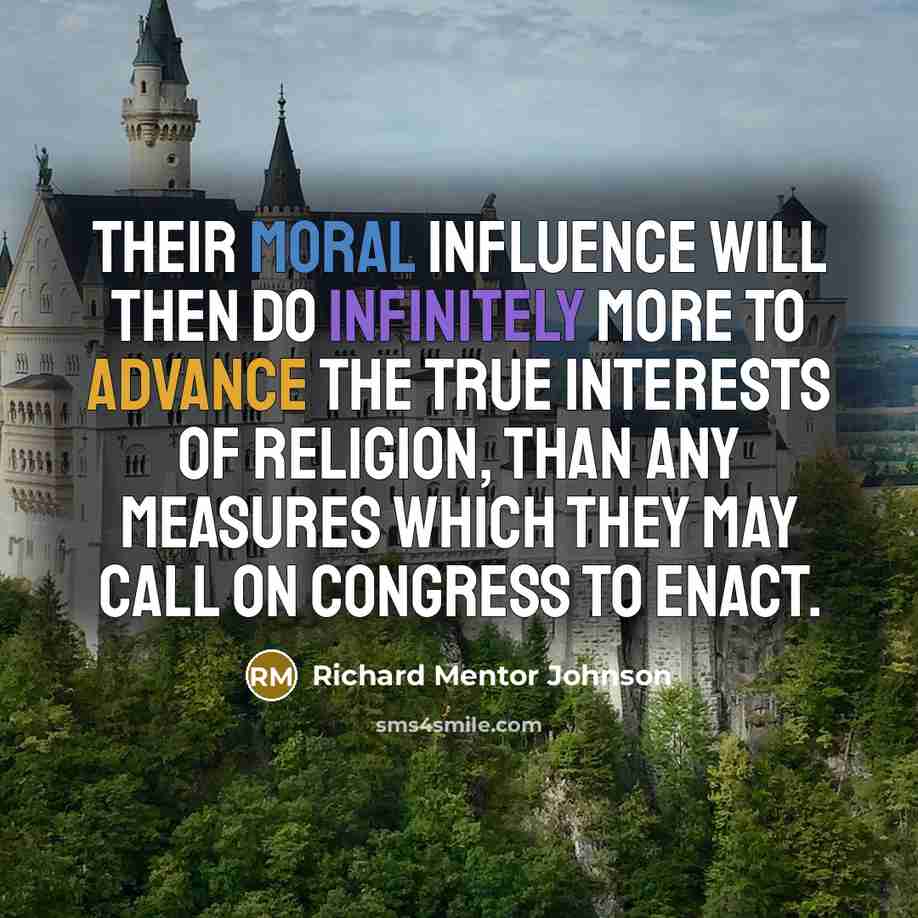 “Their moral influence will then do infinitely more to advance the true interests of religion, than any measures which they may call on Congress to enact.” quote by Richard Mentor Johnson