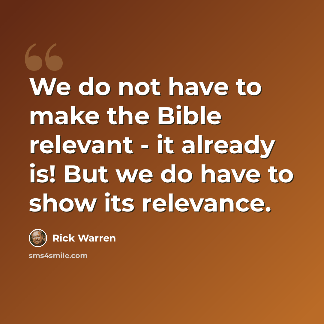 “We do not have to make the Bible relevant - it already is! But we do have to show its relevance.” quote by Rick Warren