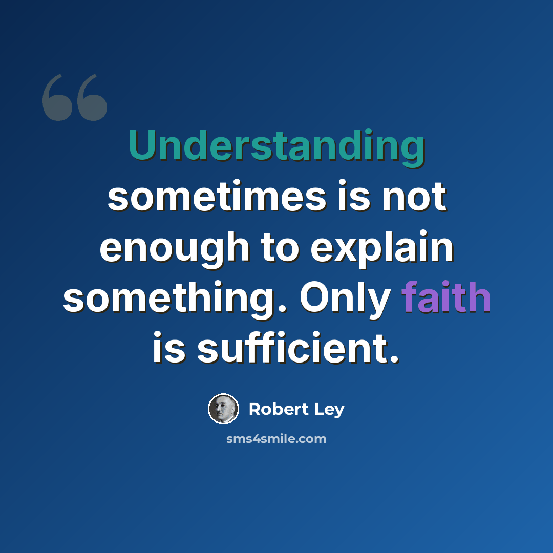 “Understanding sometimes is not enough to explain something. Only faith is sufficient.” quote by Robert Ley