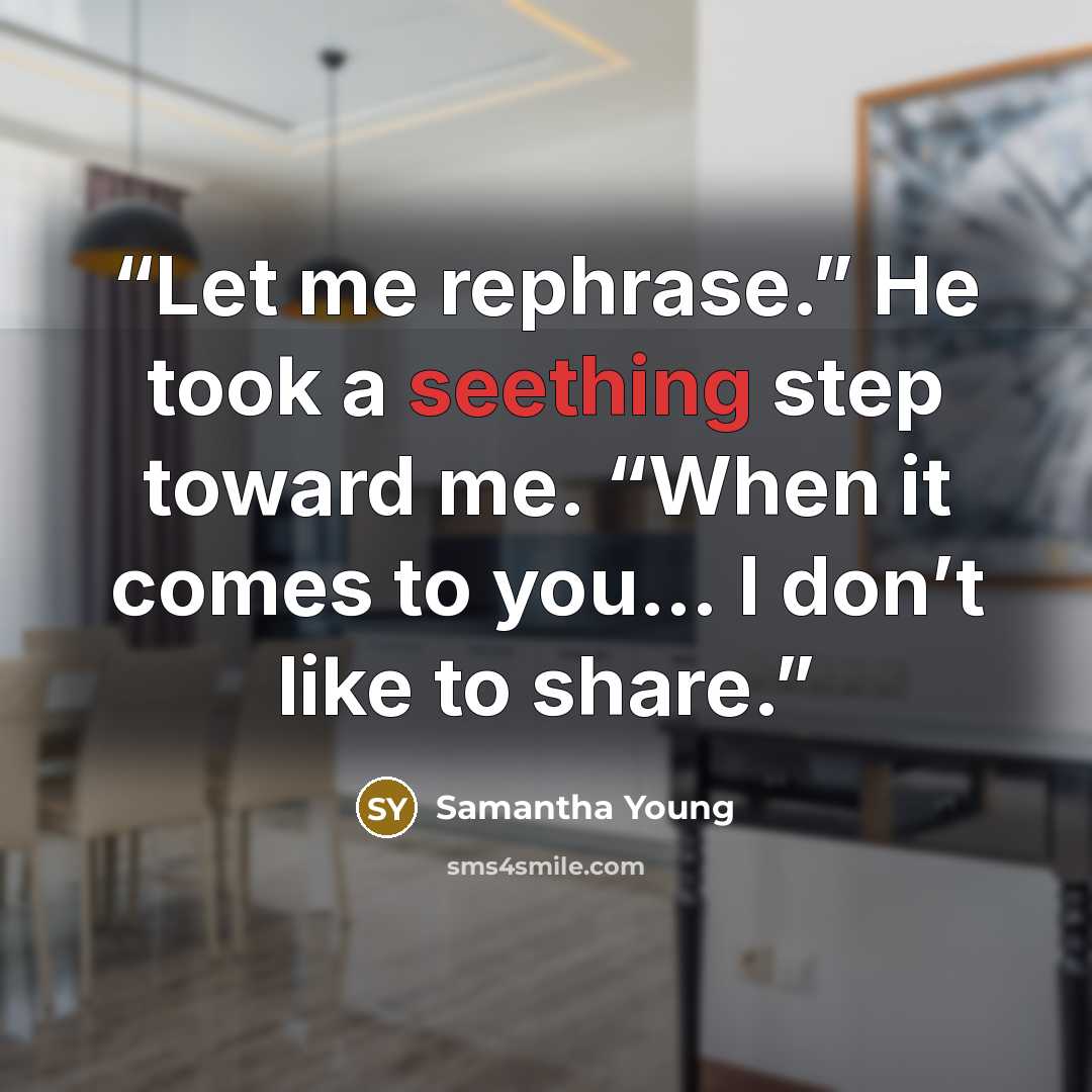 “Let me rephrase.” He took a seething step toward me. “When it comes to you… I don’t like to share.” quote by Samantha Young