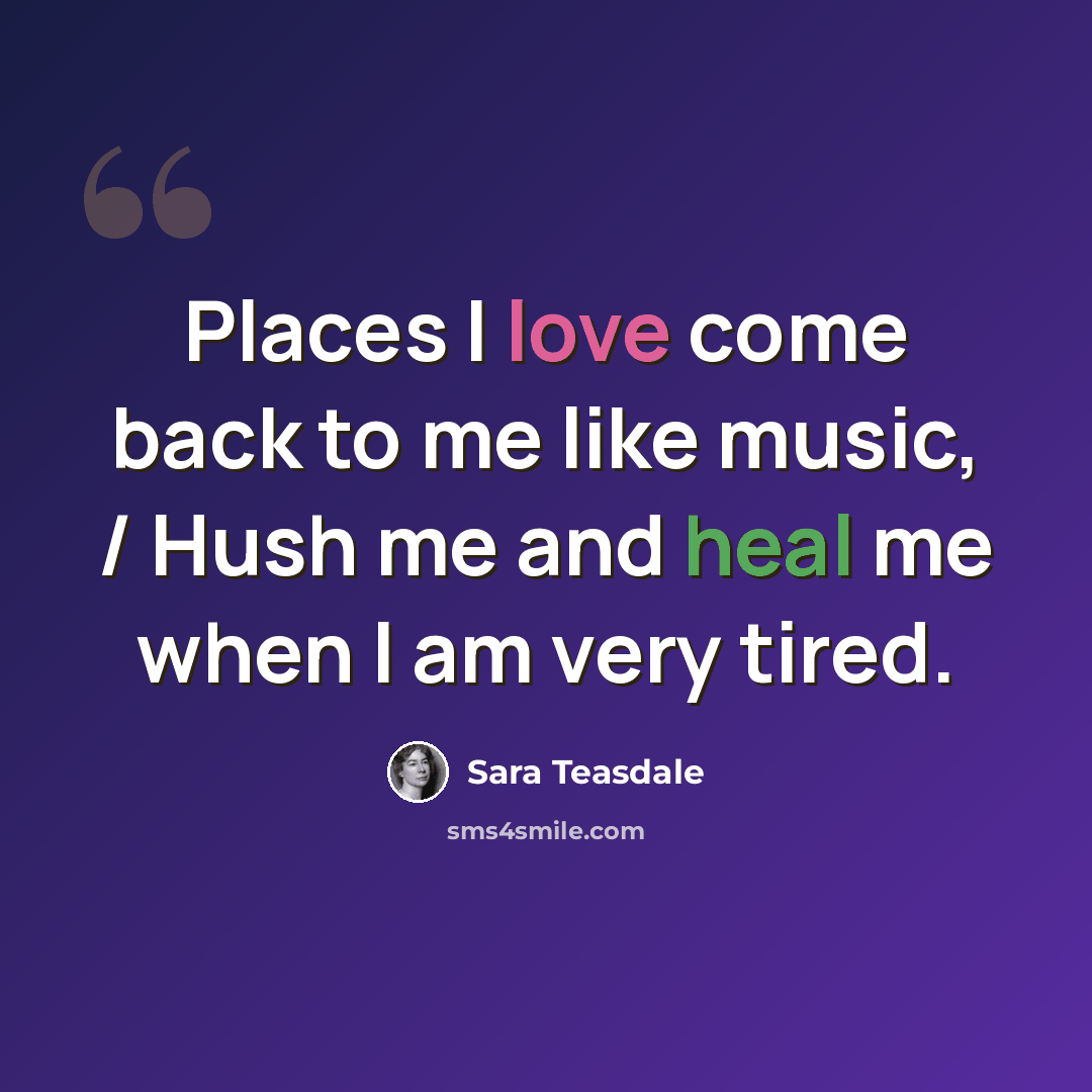 “Places I love come back to me like music, / Hush me and heal me when I am very tired.” quote by Sara Teasdale