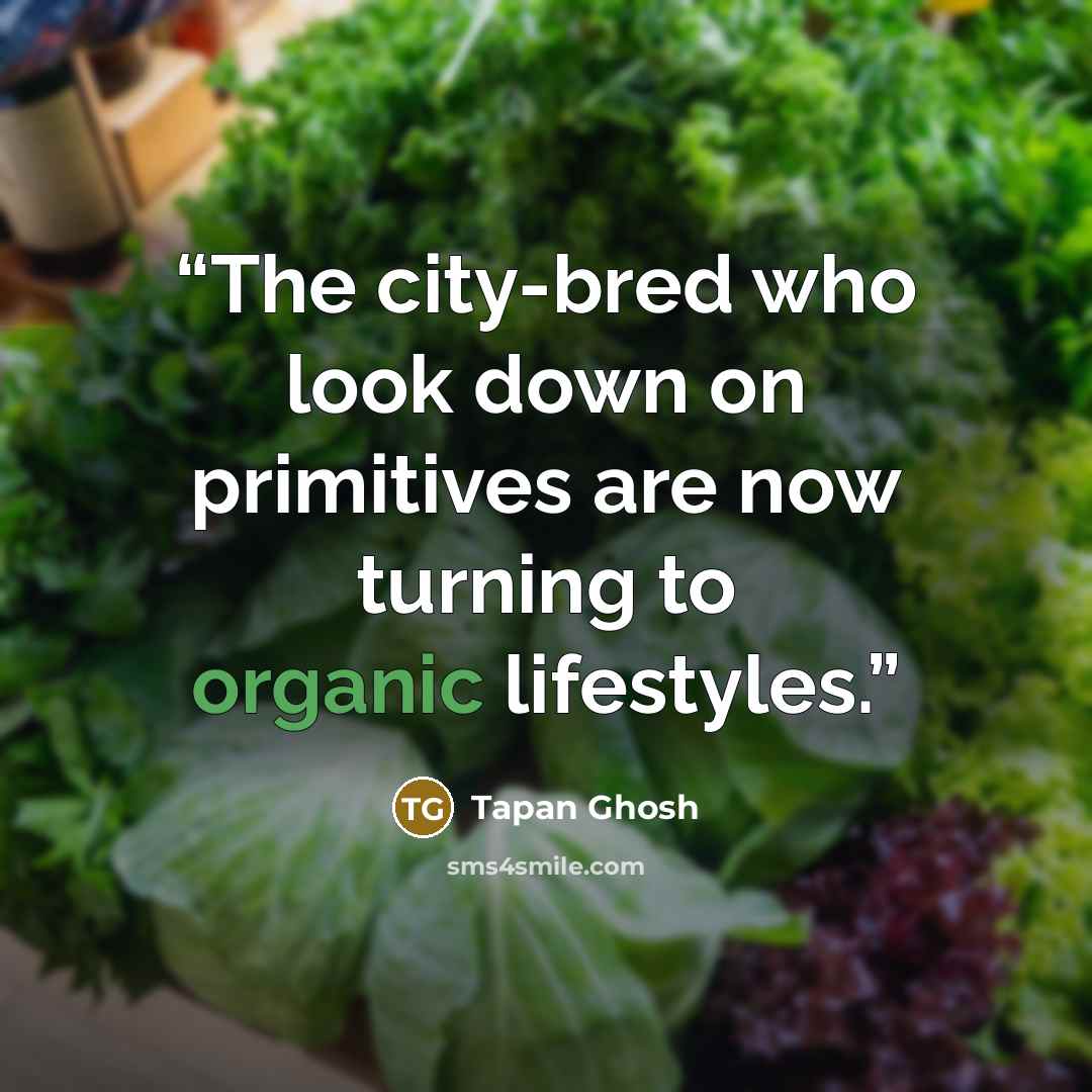 “The city-bred who look down on primitives are now turning to organic lifestyles.” quote by Tapan Ghosh