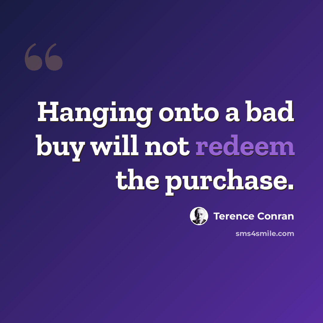 “Hanging onto a bad buy will not redeem the purchase.” quote by Terence Conran