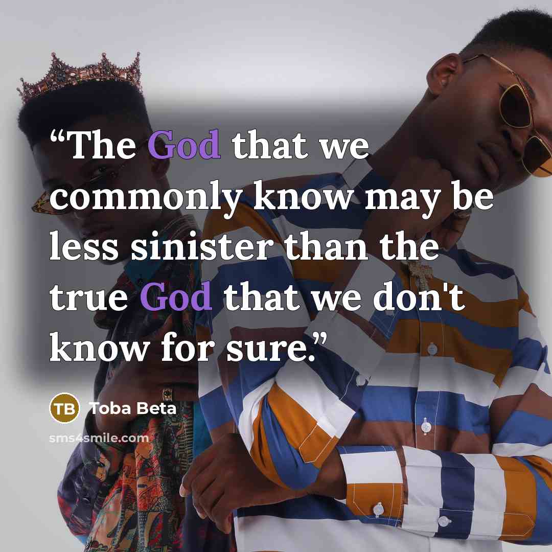 “The God that we commonly know may be less sinister than the true God that we don't know for sure.” quote by Toba Beta