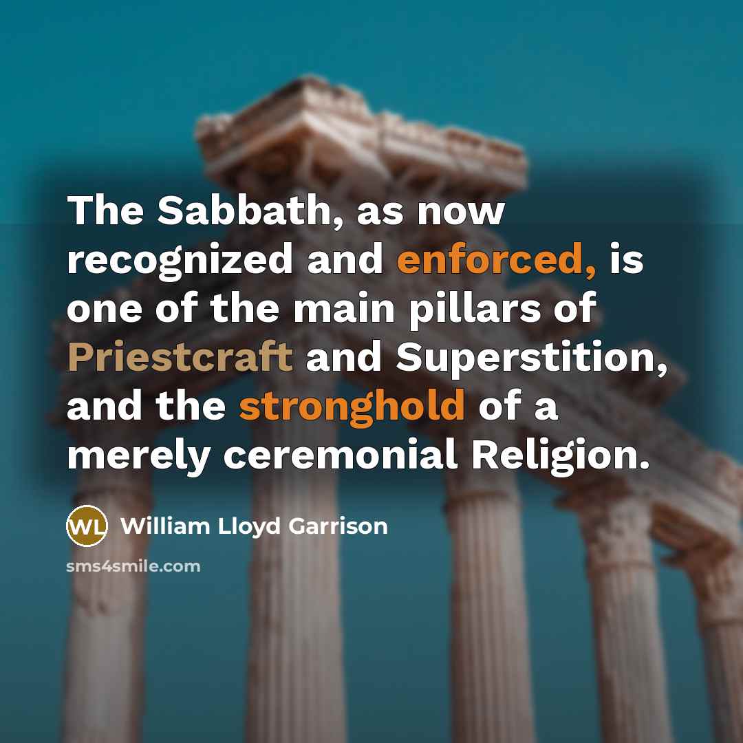 “The Sabbath, as now recognized and enforced, is one of the main pillars of Priestcraft and Superstition, and the stronghold of a merely ceremonial Religion.” quote by William Lloyd Garrison