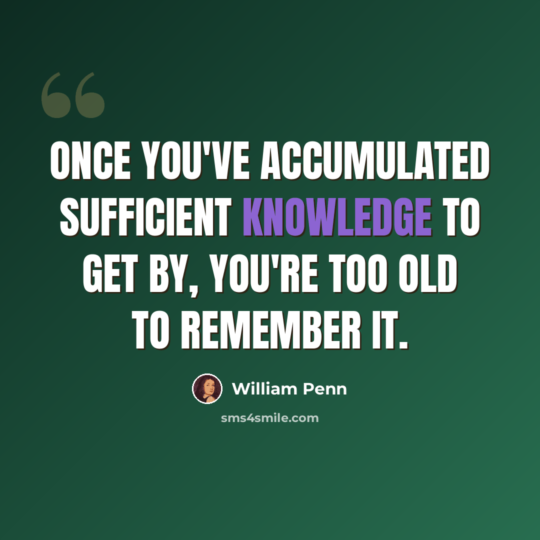 “Once you've accumulated sufficient knowledge to get by, you're too old to remember it.” quote by William Penn