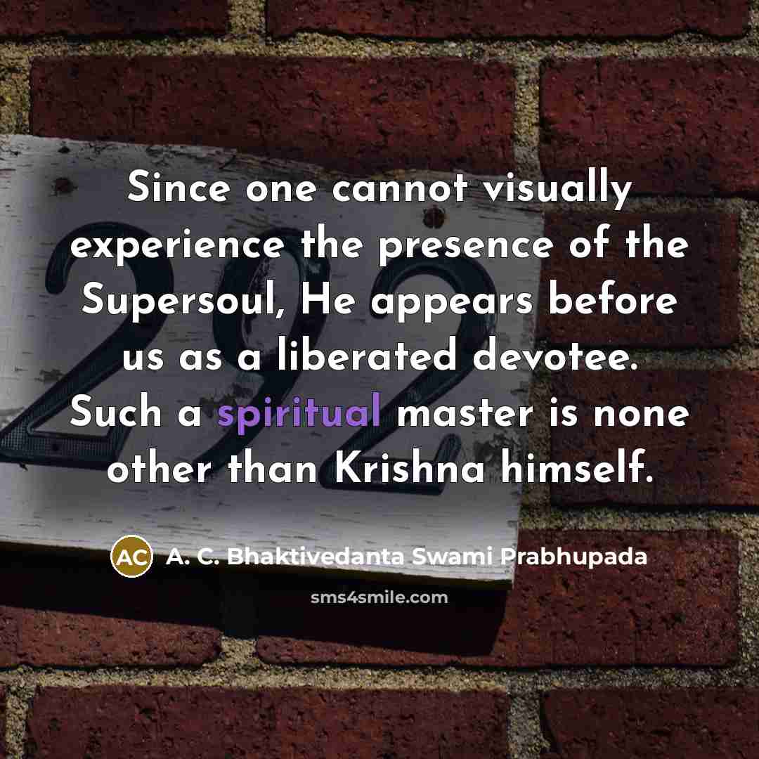 “Since one cannot visually experience the presence of the Supersoul, He appears before us as a liberated devotee. Such a spiritual master is none other than Krishna himself.” quote by A. C. Bhaktivedanta Swami Prabhupada