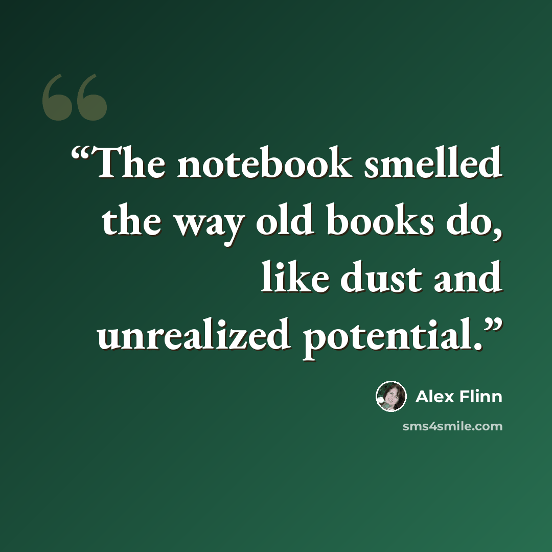 “The notebook smelled the way old books do, like dust and unrealized potential.” quote by Alex Flinn