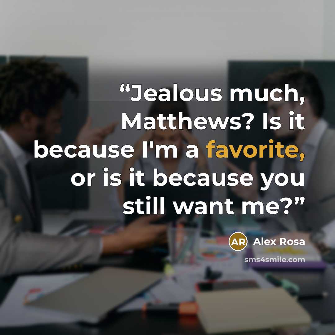 “Jealous much, Matthews? Is it because I'm a favorite, or is it because you still want me?” quote by Alex Rosa