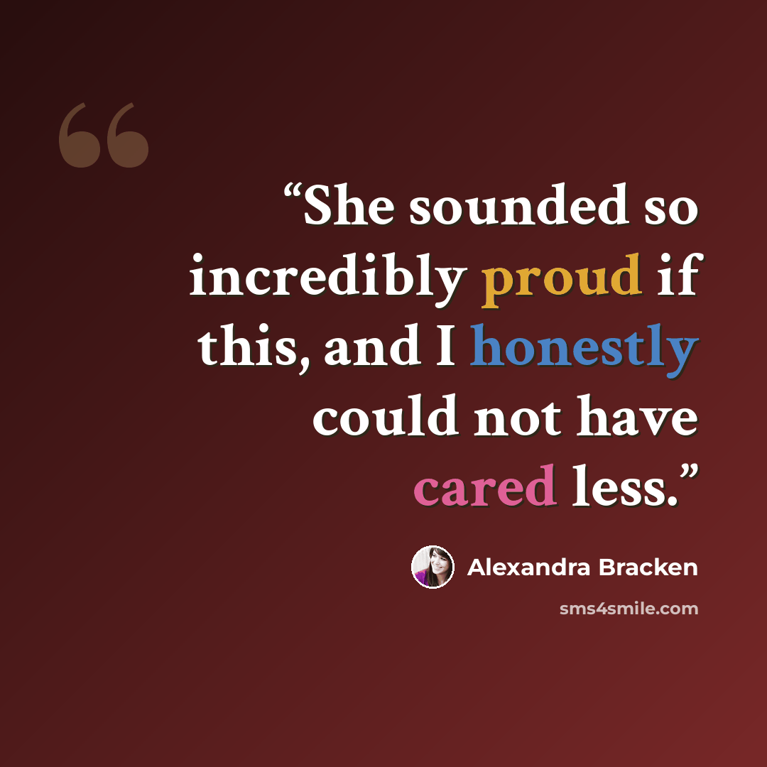 “She sounded so incredibly proud if this, and I honestly could not have cared less.” quote by Alexandra Bracken