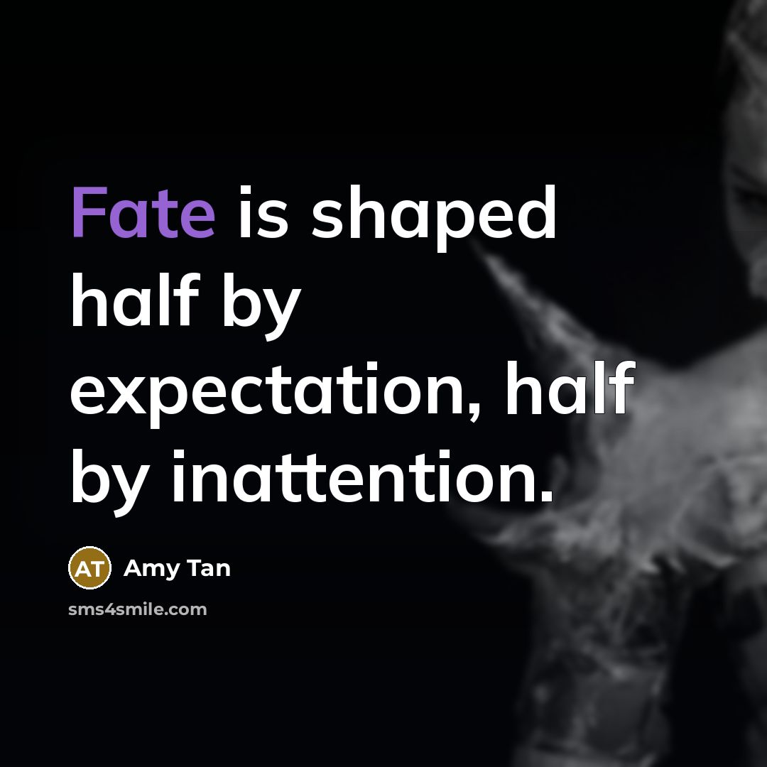 “Fate is shaped half by expectation, half by inattention.” quote by Amy Tan