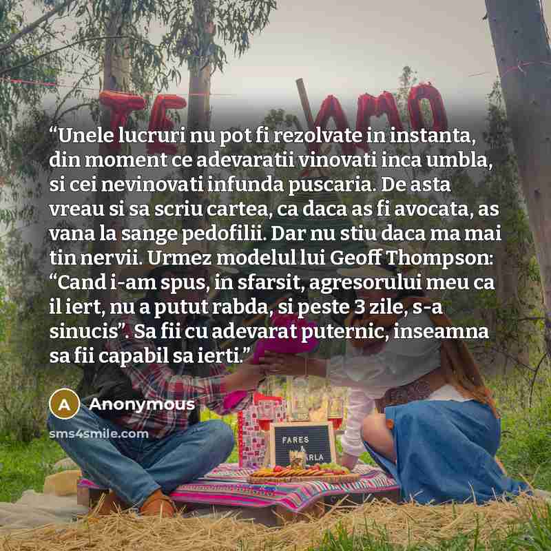 “Unele lucruri nu pot fi rezolvate in instanta, din moment ce adevaratii vinovati inca umbla, si cei nevinovati infunda puscaria. De asta vreau si sa scriu cartea, ca daca as fi avocata, as vana la sange pedofilii. Dar nu stiu daca ma mai tin nervii. Urmez modelul lui Geoff Thompson: “Cand i-am…” quote by Anonymous