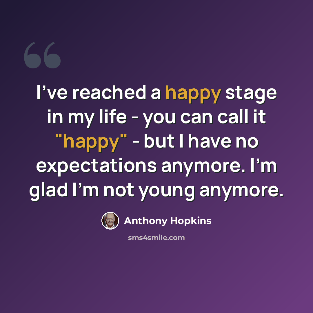 “I've reached a happy stage in my life - you can call it "happy" - but I have no expectations anymore. I'm glad I'm not young anymore.” quote by Anthony Hopkins