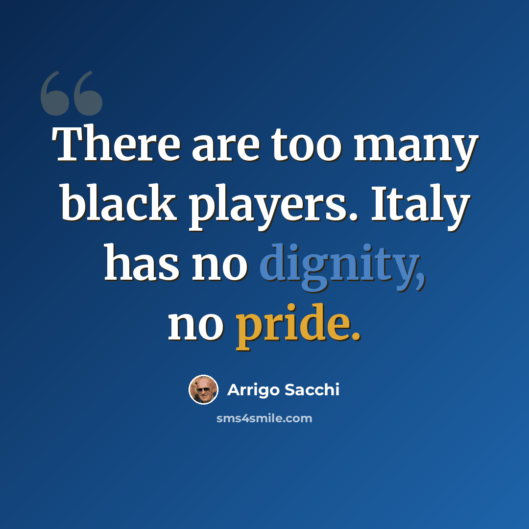 “There are too many black players. Italy has no dignity, no pride.” quote by Arrigo Sacchi