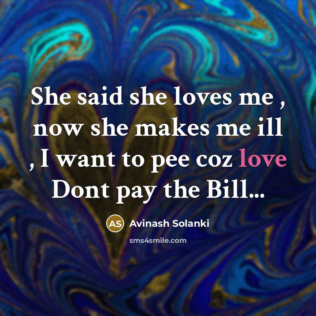 “She said she loves me , now she makes me ill , I want to pee coz love Dont pay the Bill...” quote by Avinash Solanki