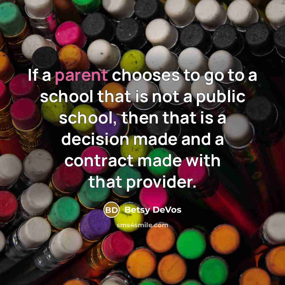 “If a parent chooses to go to a school that is not a public school, then that is a decision made and a contract made with that provider.” quote by Betsy DeVos