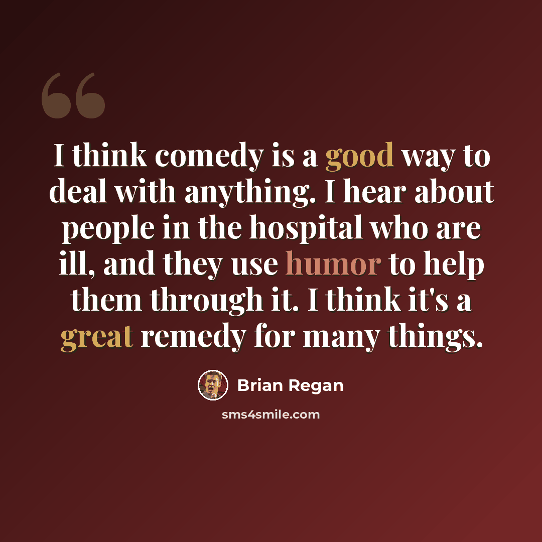 “I think comedy is a good way to deal with anything. I hear about people in the hospital who are ill, and they use humor to help them through it. I think it's a great remedy for many things.” quote by Brian Regan