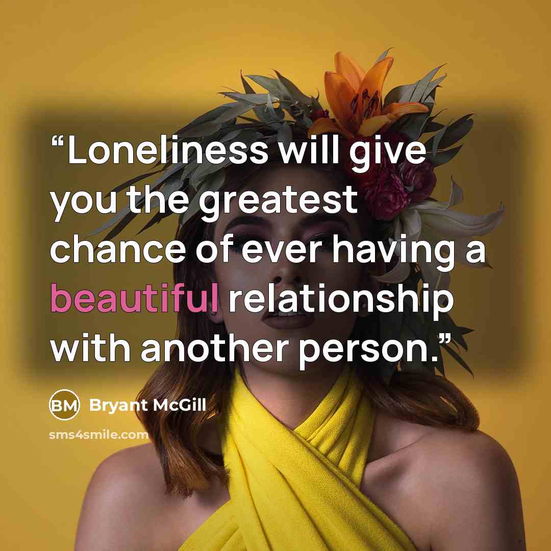 “Loneliness will give you the greatest chance of ever having a beautiful relationship with another person.” quote by Bryant McGill