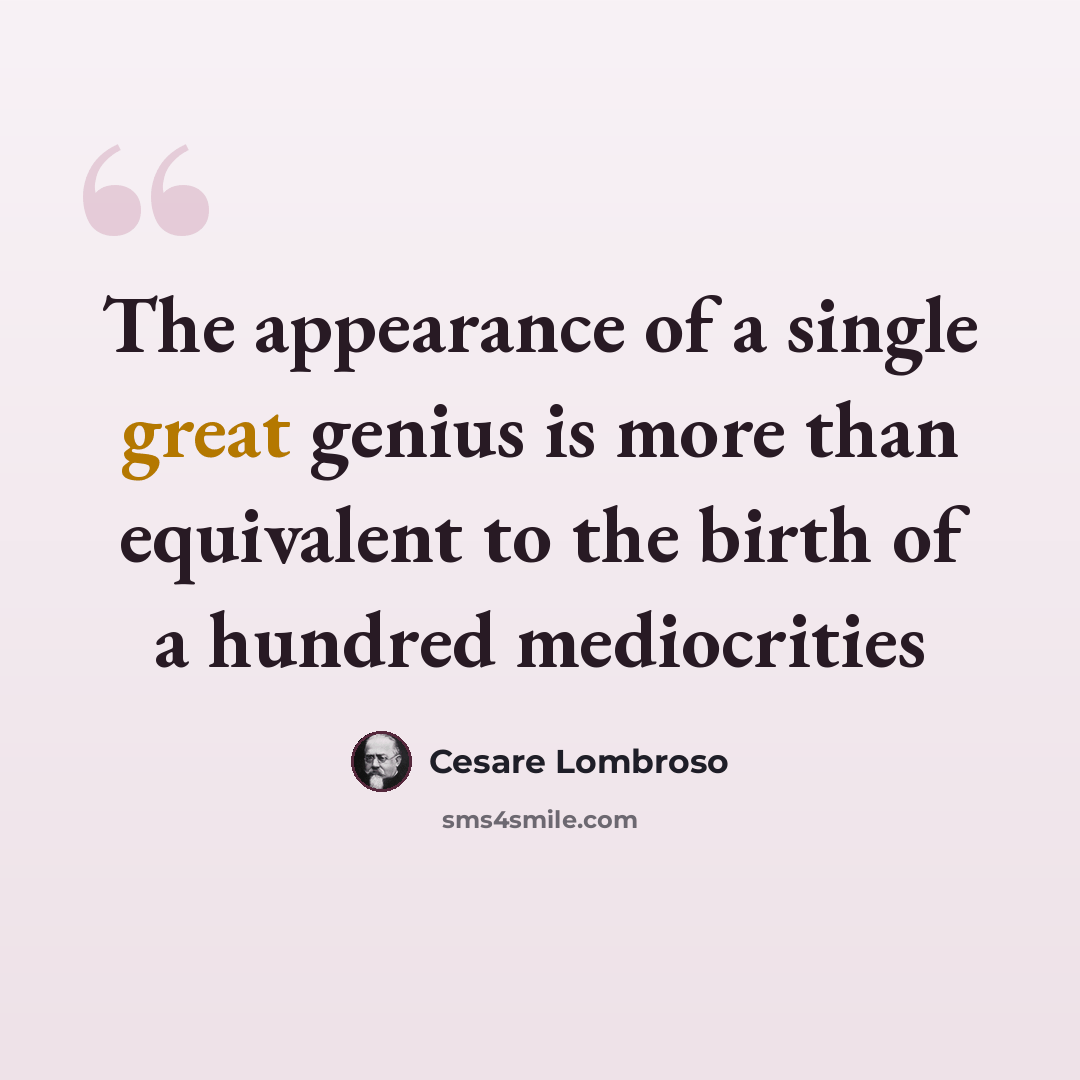 “The appearance of a single great genius is more than equivalent to the birth of a hundred mediocrities” quote by Cesare Lombroso