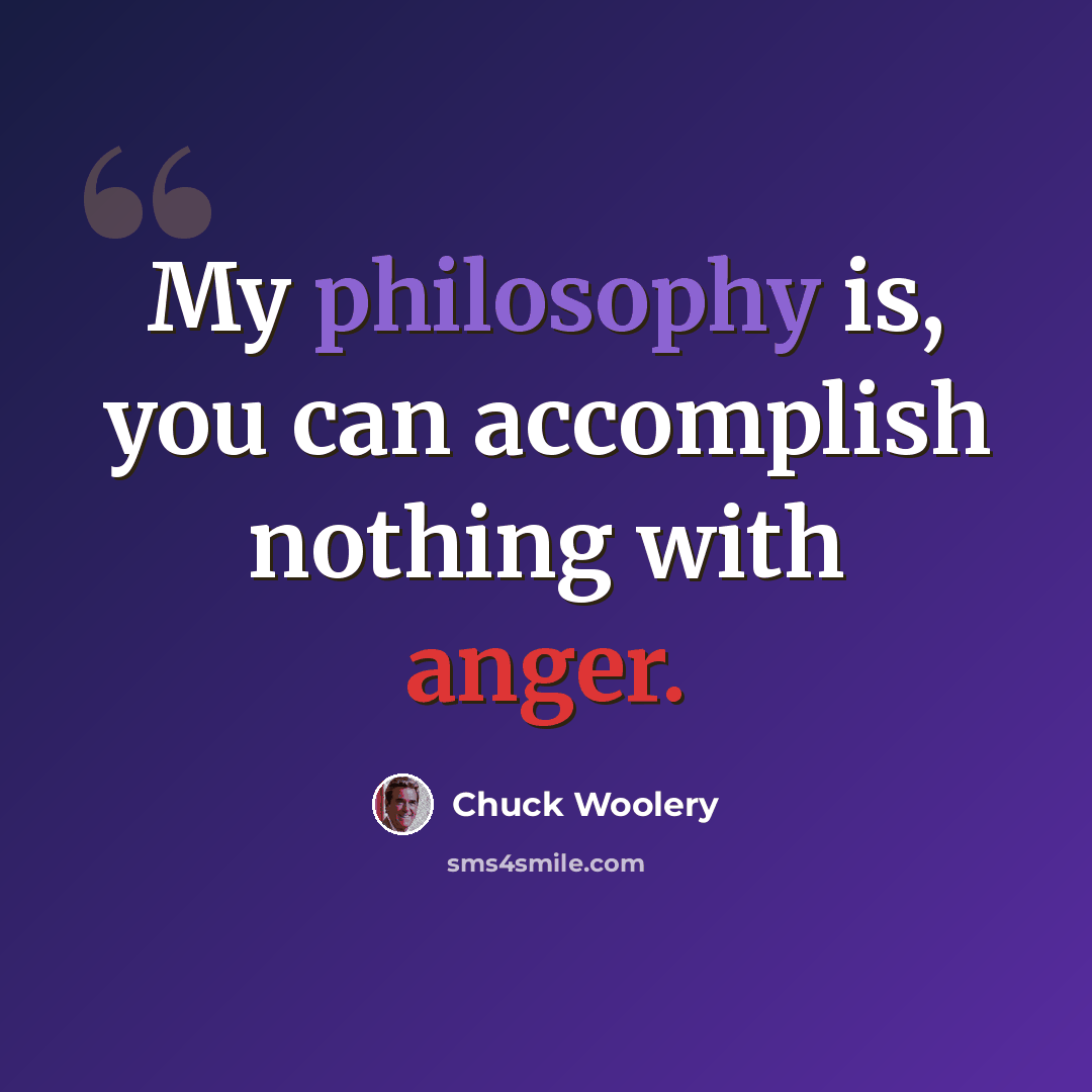 “My philosophy is, you can accomplish nothing with anger.” quote by Chuck Woolery