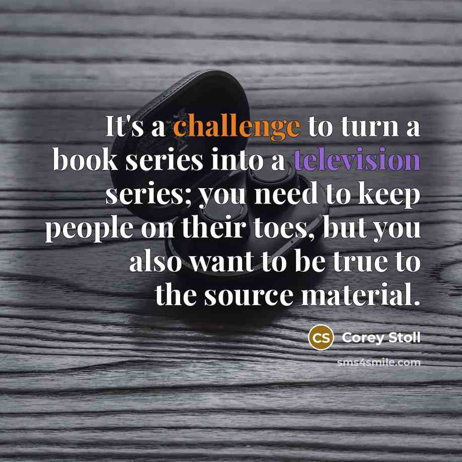 “It's a challenge to turn a book series into a television series; you need to keep people on their toes, but you also want to be true to the source material.” quote by Corey Stoll
