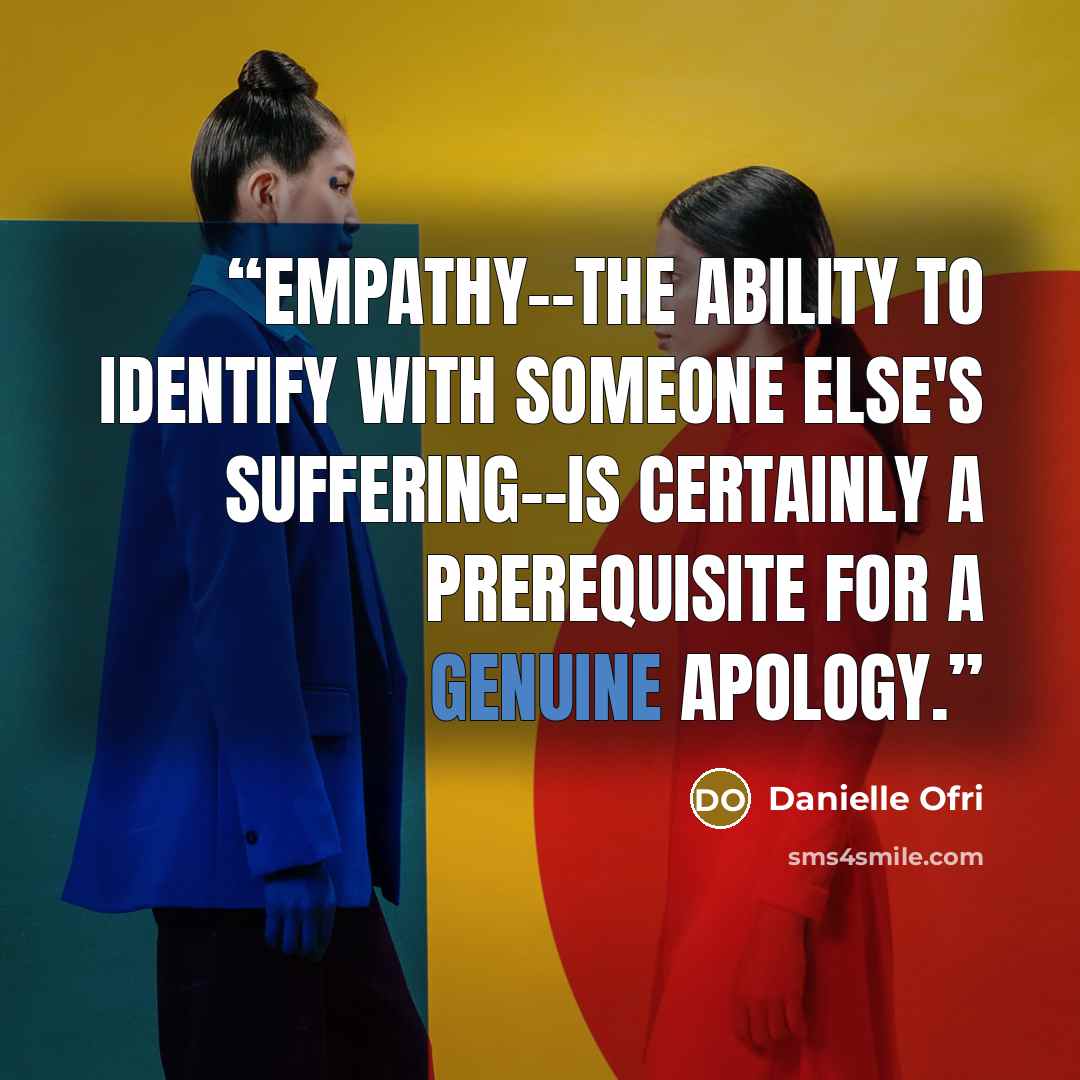 “Empathy--the ability to identify with someone else's suffering--is certainly a prerequisite for a genuine apology.” quote by Danielle Ofri