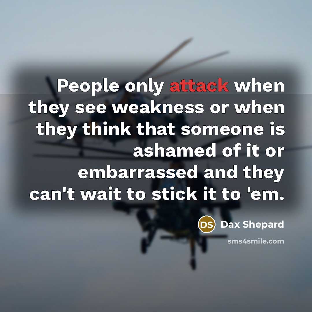 “People only attack when they see weakness or when they think that someone is ashamed of it or embarrassed and they can't wait to stick it to 'em.” quote by Dax Shepard