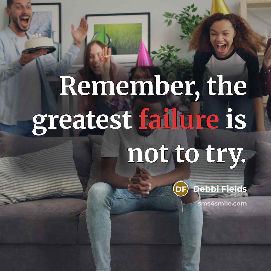 “Remember, the greatest failure is not to try.” quote by Debbi Fields